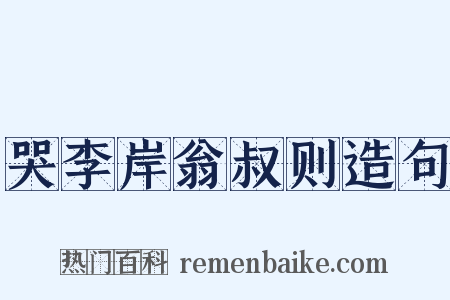 哭李岸翁叔则造句是什么意思的图片